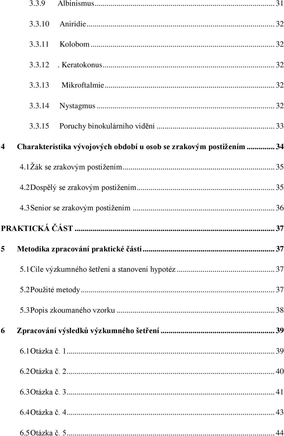 .. 36 PRAKTICKÁ ČÁST... 37 5 Metodika zpracování praktické části... 37 5.1 Cíle výzkumného šetření a stanovení hypotéz... 37 5.2 Použité metody... 37 5.3 Popis zkoumaného vzorku.