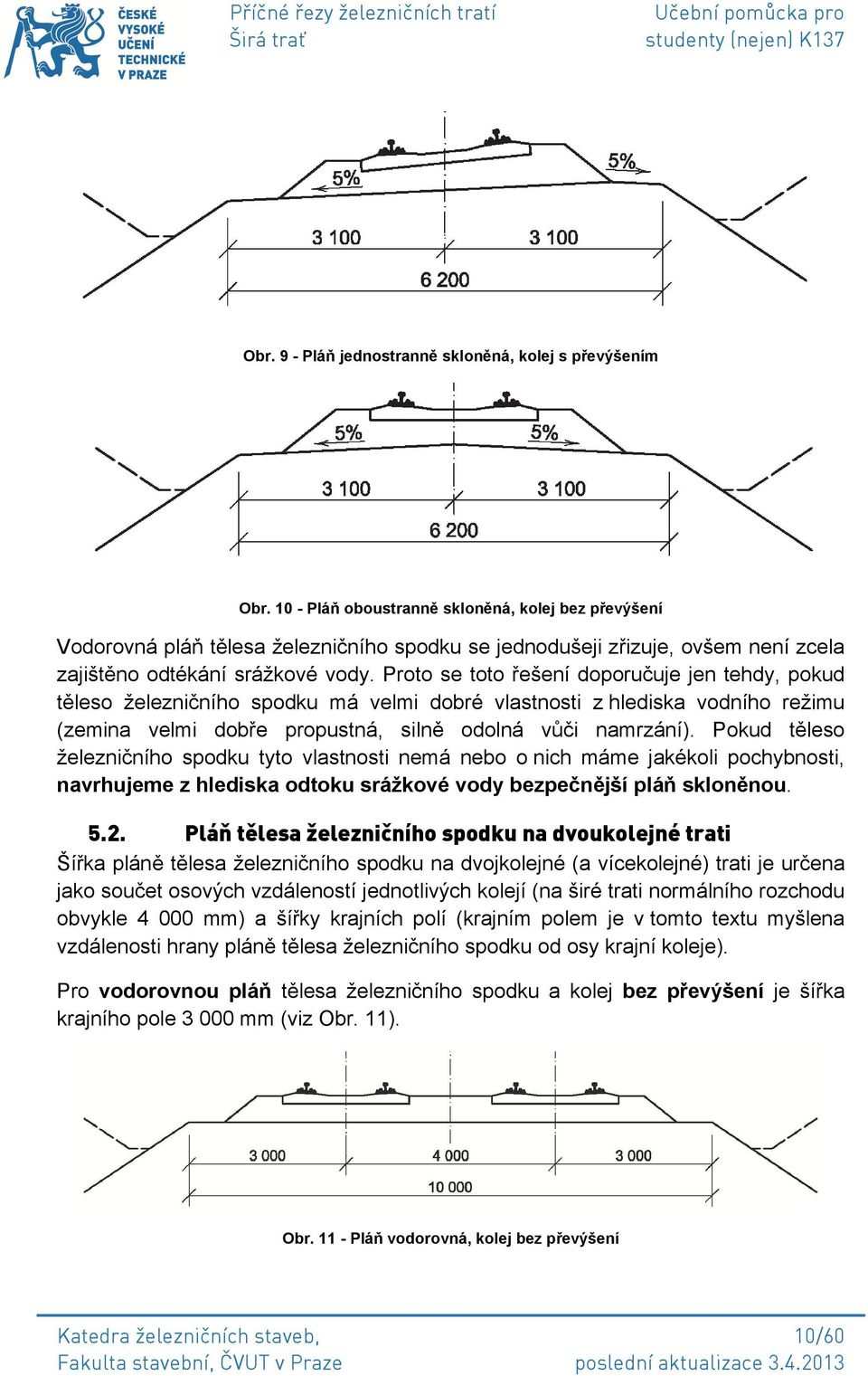 Proto se toto řešení doporučuje jen tehdy, pokud těleso železničního spodku má velmi dobré vlastnosti z hlediska vodního režimu (zemina velmi dobře propustná, silně odolná vůči namrzání).