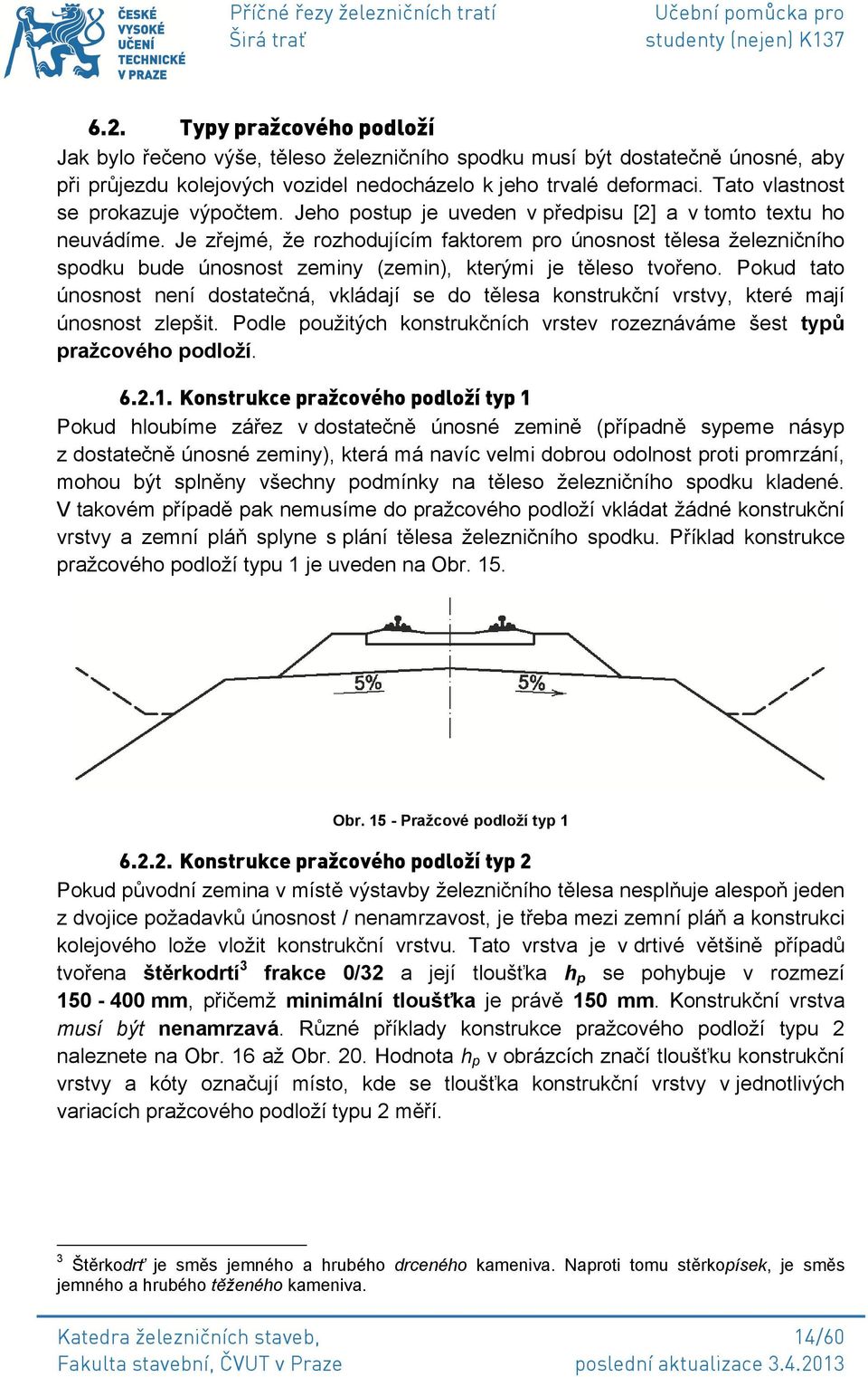 Je zřejmé, že rozhodujícím faktorem pro únosnost tělesa železničního spodku bude únosnost zeminy (zemin), kterými je těleso tvořeno.