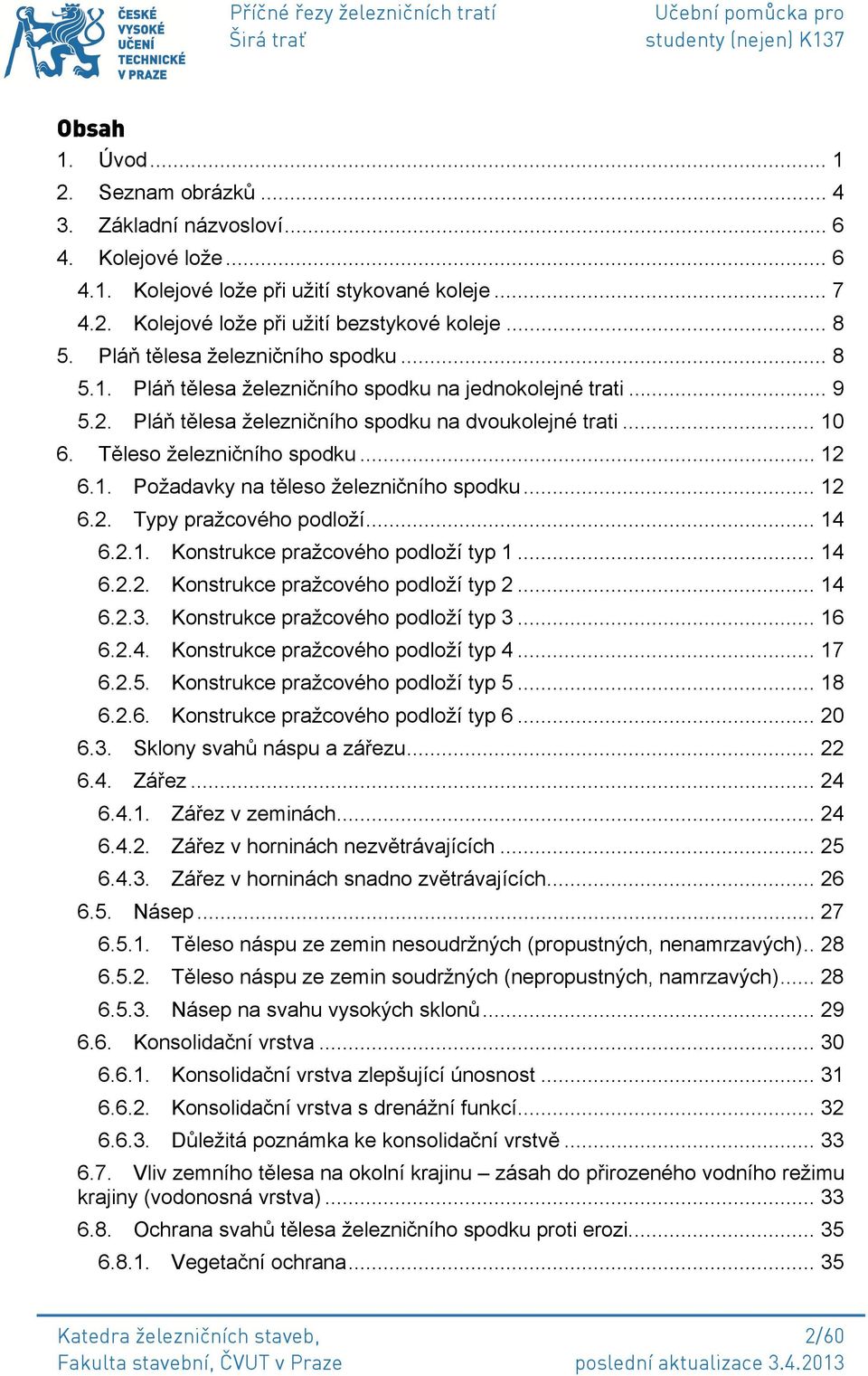 .. 12 6.1. Požadavky na těleso železničního spodku... 12 6.2. Typy pražcového podloží... 14 6.2.1. Konstrukce pražcového podloží typ 1... 14 6.2.2. Konstrukce pražcového podloží typ 2... 14 6.2.3.