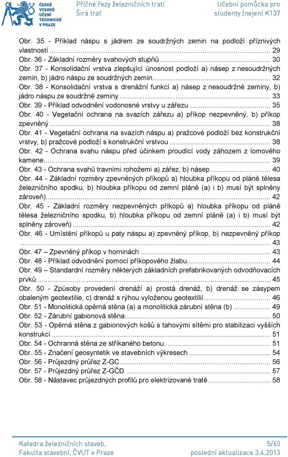 38 - Konsolidační vrstva s drenážní funkcí a) násep z nesoudržné zeminy, b) jádro náspu ze soudržné zeminy... 33 Obr. 39 - Příklad odvodnění vodonosné vrstvy u zářezu... 35 Obr.