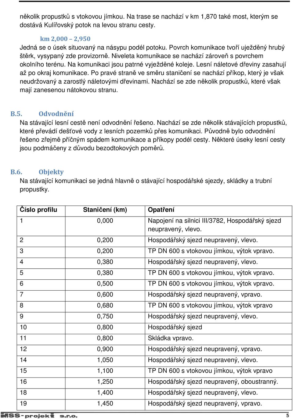 Niveleta komunikace se nachází zároveň s povrchem okolního terénu. Na komunikaci jsou patrné vyježděné koleje. Lesní náletové dřeviny zasahují až po okraj komunikace.