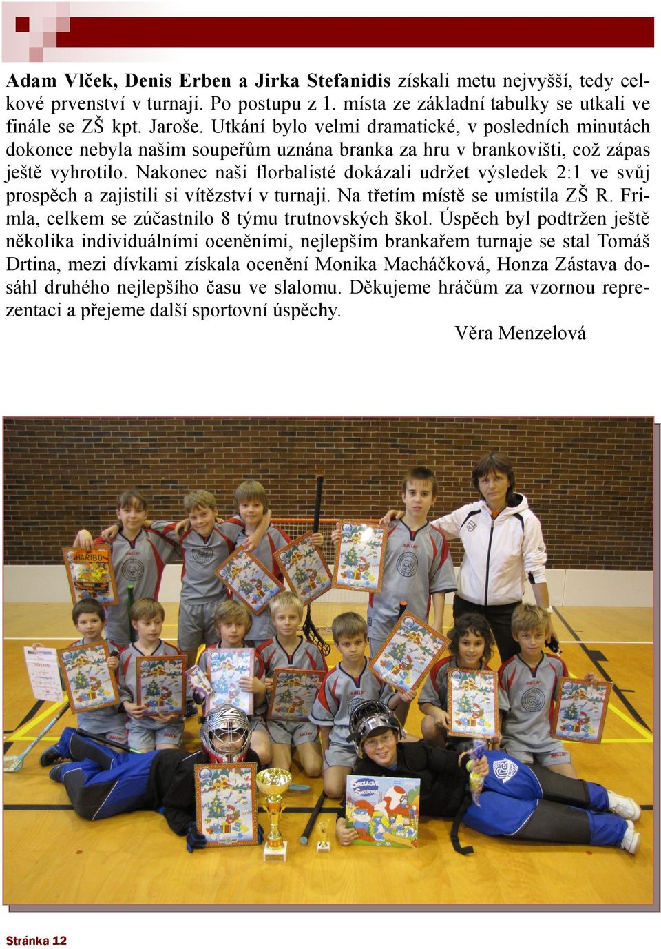 Nakonec naši florbalisté dokázali udrţet výsledek 2:1 ve svŧj prospěch a zajistili si vítězství v turnaji. Na třetím místě se umístila ZŠ R. Frimla, celkem se zúčastnilo 8 týmu trutnovských škol.