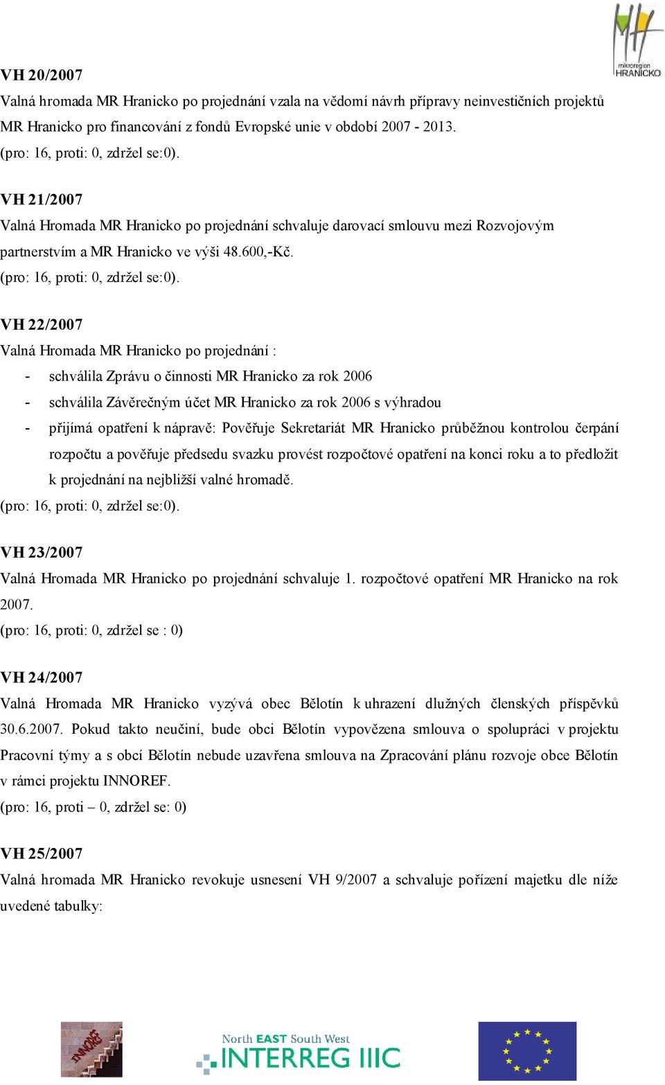 VH 22/2007 Valná Hromada MR Hranicko po projednání : - schválila Zprávu o činnosti MR Hranicko za rok 2006 - schválila Závěrečným účet MR Hranicko za rok 2006 s výhradou - přijímá opatření k nápravě: