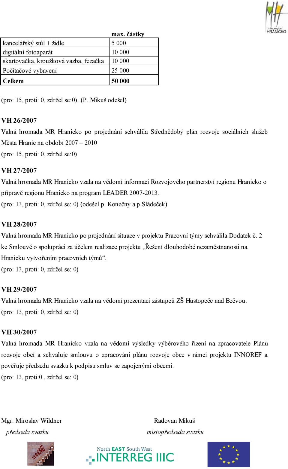 Valná hromada MR Hranicko vzala na vědomí informaci Rozvojového partnerství regionu Hranicko o přípravě regionu Hranicko na program LEADER 2007-2013. (pro: 13, proti: 0, zdržel se: 0) (odešel p.