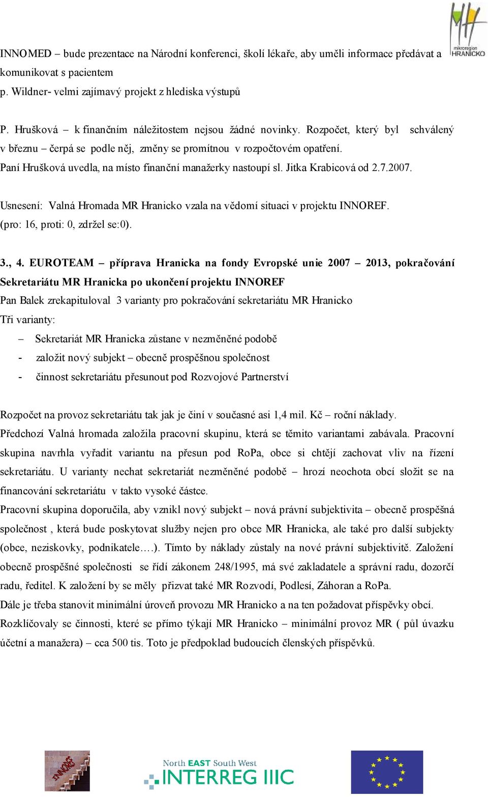 Paní Hrušková uvedla, na místo finanční manažerky nastoupí sl. Jitka Krabicová od 2.7.2007. Usnesení: Valná Hromada MR Hranicko vzala na vědomí situaci v projektu INNOREF. 3., 4.