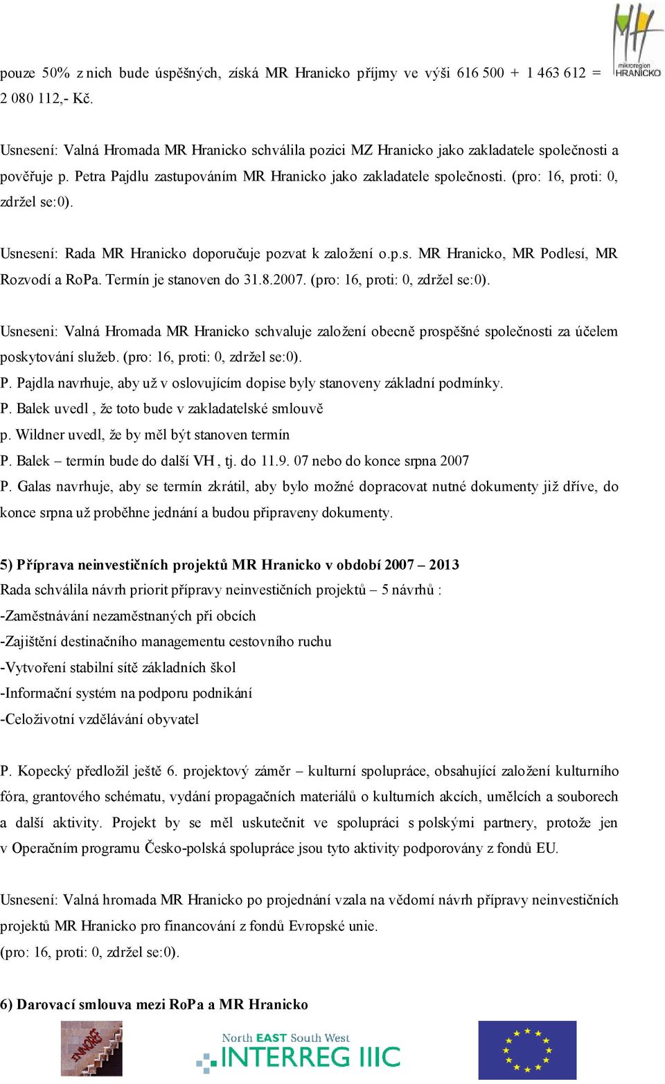 (pro: 16, proti: 0, zdržel se:0). Usnesení: Rada MR Hranicko doporučuje pozvat k založení o.p.s. MR Hranicko, MR Podlesí, MR Rozvodí a RoPa. Termín je stanoven do 31.8.2007.