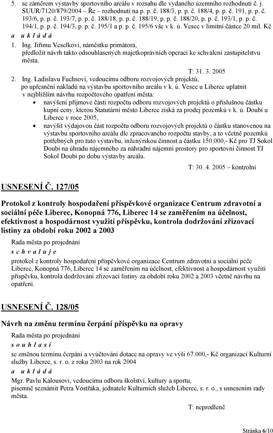 Jiřímu Veselkovi, náměstku primátora, předložit návrh takto odsouhlasených majetkoprávních operací ke schválení zastupitelstvu města. T: 31. 3. 2005 2. Ing.