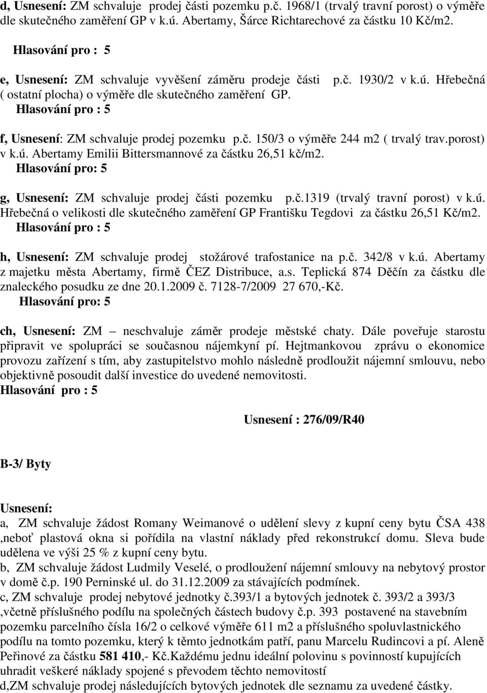 porost) v k.ú. Abertamy Emilii Bittersmannové za částku 26,51 kč/m2. Hlasování pro: 5 g, ZM schvaluje prodej části p.č.1319 (trvalý travní porost) v k.ú. Hřebečná o velikosti dle skutečného zaměření GP Františku Tegdovi za částku 26,51 /m2.