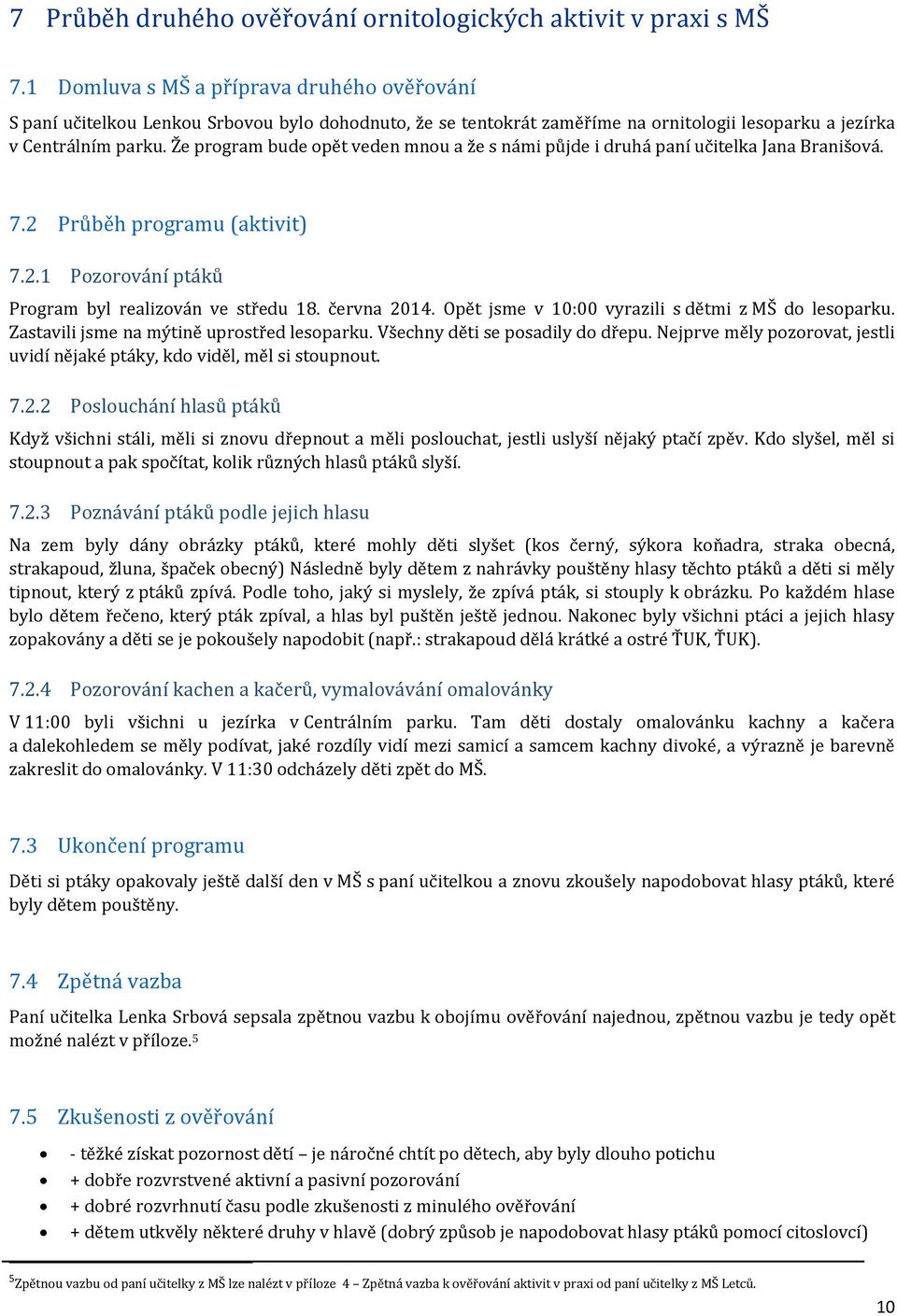 Že program bude opět veden mnou a že s námi půjde i druhá paní učitelka Jana Branišová. 7.2 Průběh programu (aktivit) 7.2.1 Pozorování ptáků Program byl realizován ve středu 18. června 2014.