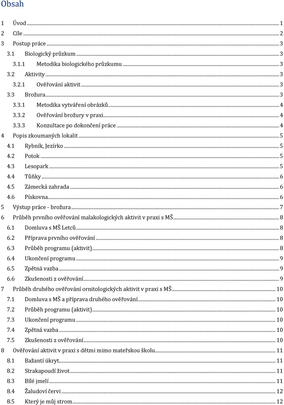 5 Zámecká zahrada... 6 4.6 Pískovna... 6 5 Výstup práce - brožura... 7 6 Průběh prvního ověřování malakologických aktivit v praxi s MŠ... 8 6.1 Domluva s MŠ Letců... 8 6.2 Příprava prvního ověřování.