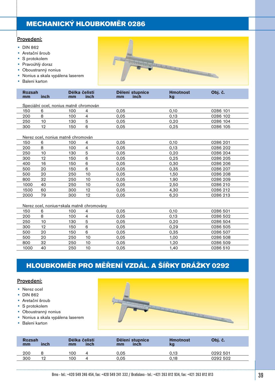 Speciální ocel, nonius matně chromován 150 6 100 4 0,05 0,10 0286 101 200 8 100 4 0,05 0,13 0286 102 250 10 130 5 0,05 0,20 0286 104 300 12 150 6 0,05 0,25 0286 105 Nerez ocel, nonius matně chromován