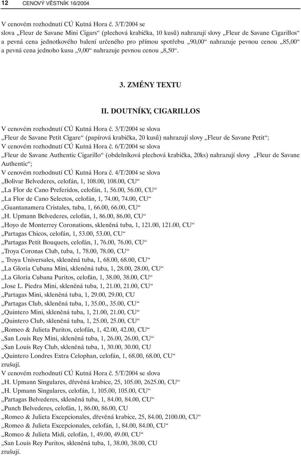 pevnou cenou 85,00 a pevná cena jednoho kusu 9,00 nahrazuje pevnou cenou 8,50. 3. ZMĚNY TEXTU II. DOUTNÍKY, CIGARILLOS V cenovém rozhodnutí CÚ Kutná Hora č.