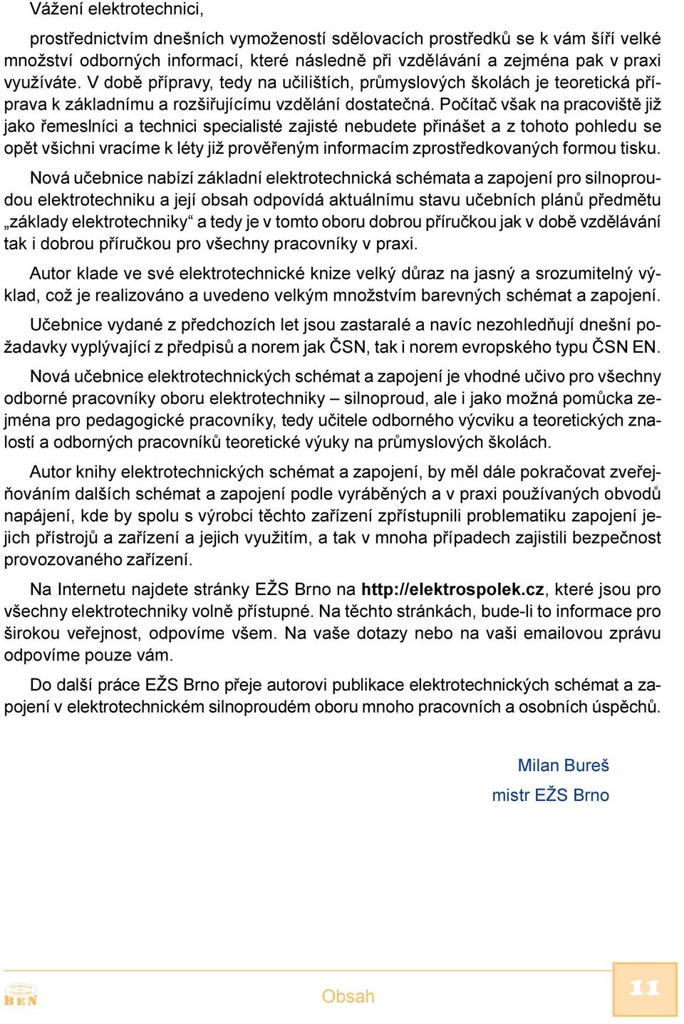 Poèítaè však na pracovištì již jako øemeslníci a technici specialisté zajisté nebudete pøinášet a z tohoto pohledu se opìt všichni vracíme k léty již provìøeným informacím zprostøedkovaných formou