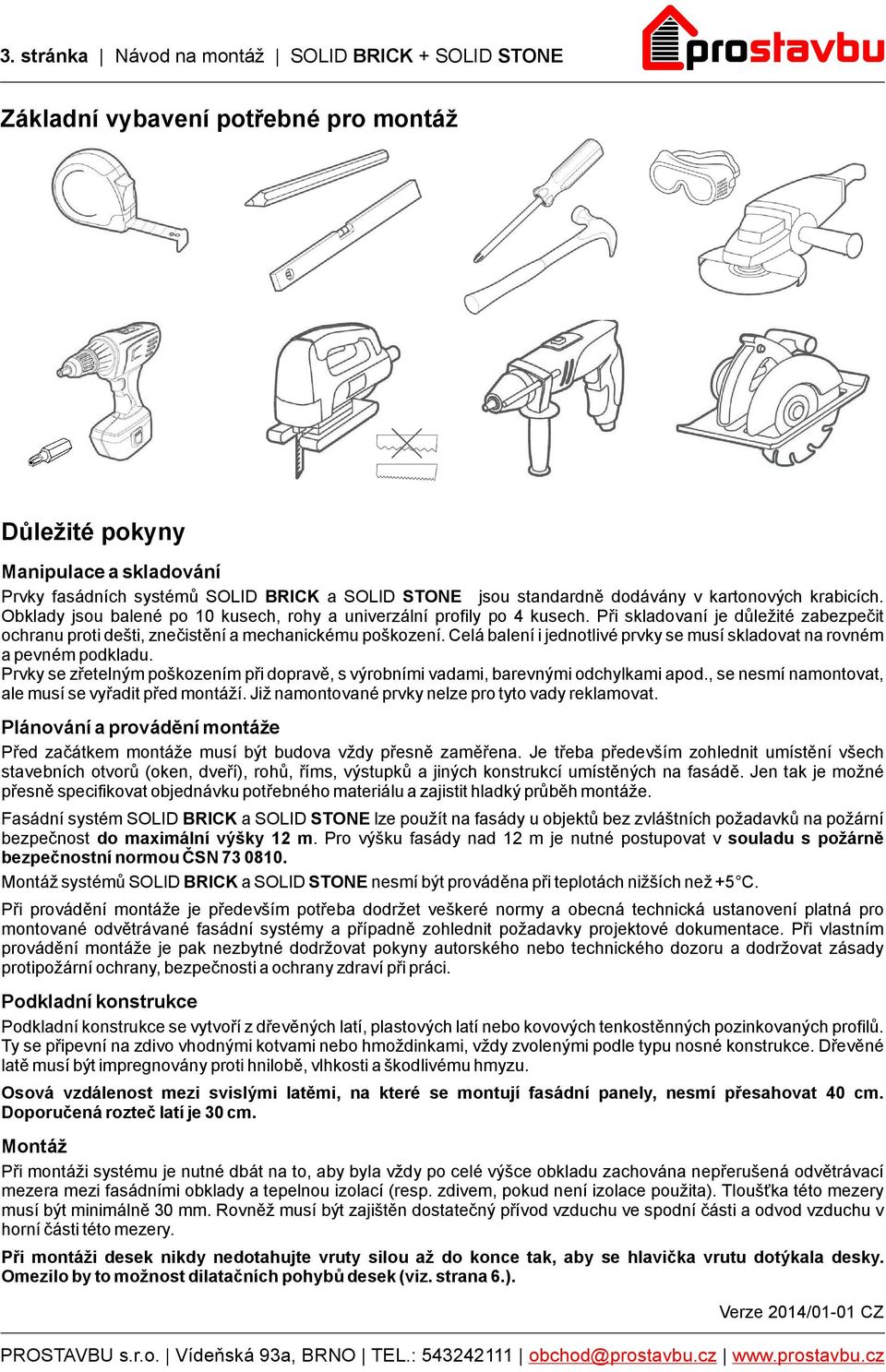 Při skladovaní je důležité zabezpečit ochranu proti dešti, znečistění a mechanickému poškození. Celá balení i jednotlivé prvky se musí skladovat na rovném a pevném podkladu.