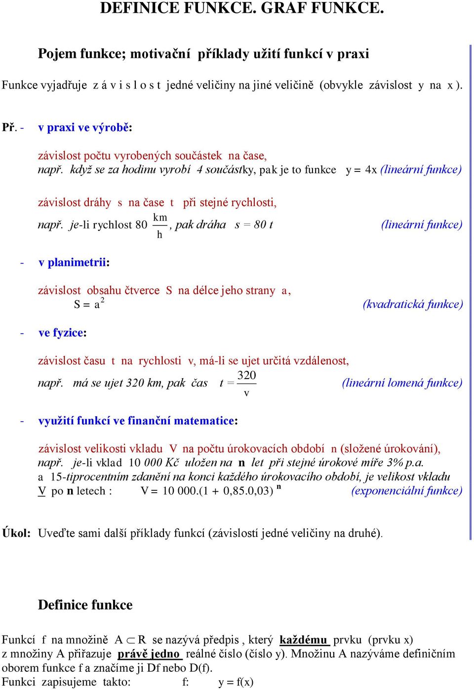 je-li rchlost 80 - v planimetrii: km h, pak dráha s = 80 t (lineární funkce) závislost obsahu čtverce S na délce jeho stran a, S = a 2 (kvadratická funkce) - ve fzice: závislost času t na rchlosti v,