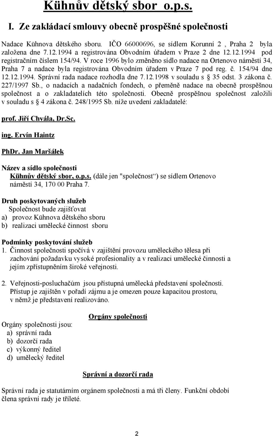 V roce 1996 bylo změněno sídlo nadace na Ortenovo náměstí 34, Praha 7 a nadace byla registrována Obvodním úřadem v Praze 7 pod reg. č. 154/94 dne 12.12.1994. Správní rada nadace rozhodla dne 7.12.1998 v souladu s 35 odst.