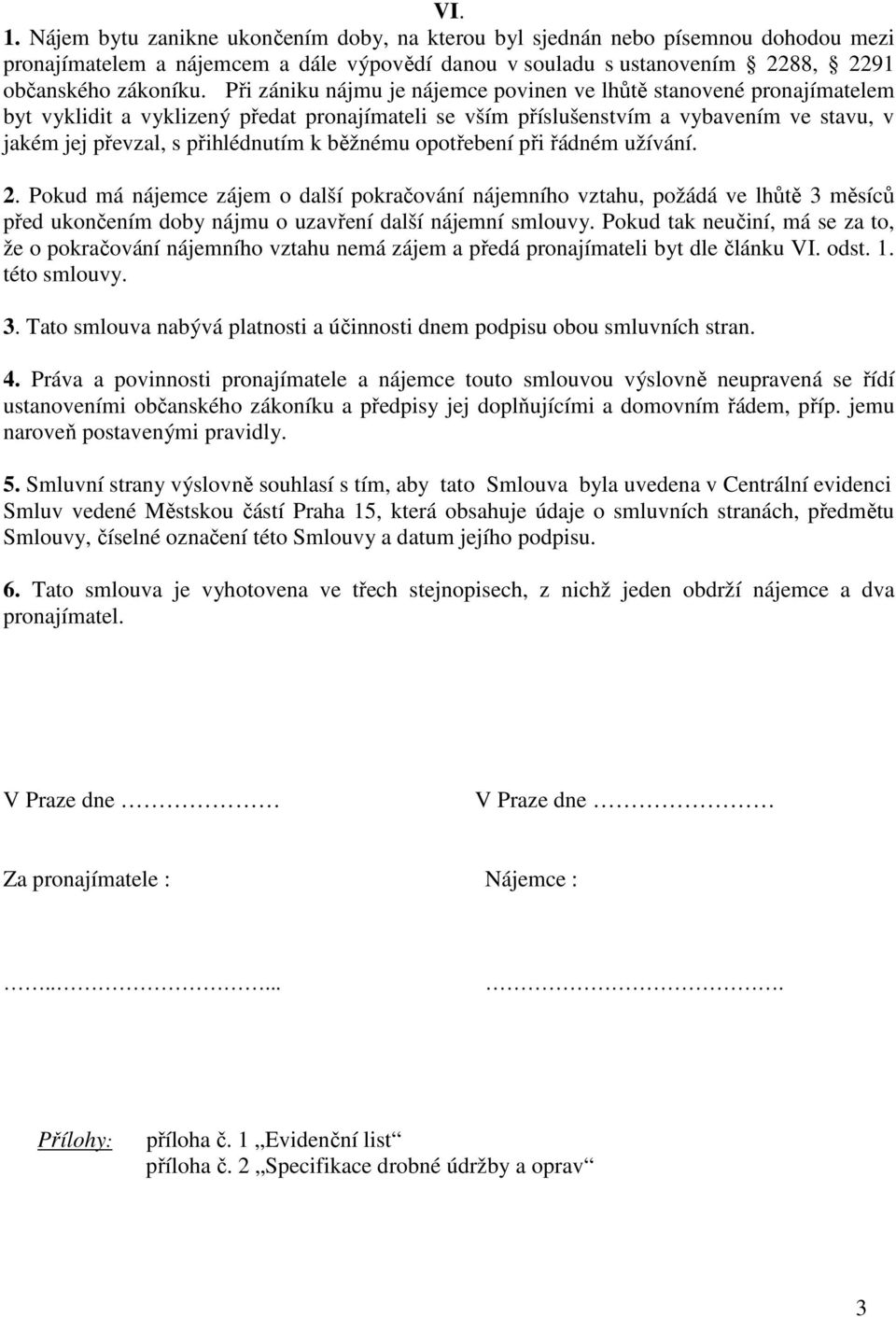 běžnému opotřebení při řádném užívání. 2. Pokud má nájemce zájem o další pokračování nájemního vztahu, požádá ve lhůtě 3 měsíců před ukončením doby nájmu o uzavření další nájemní smlouvy.