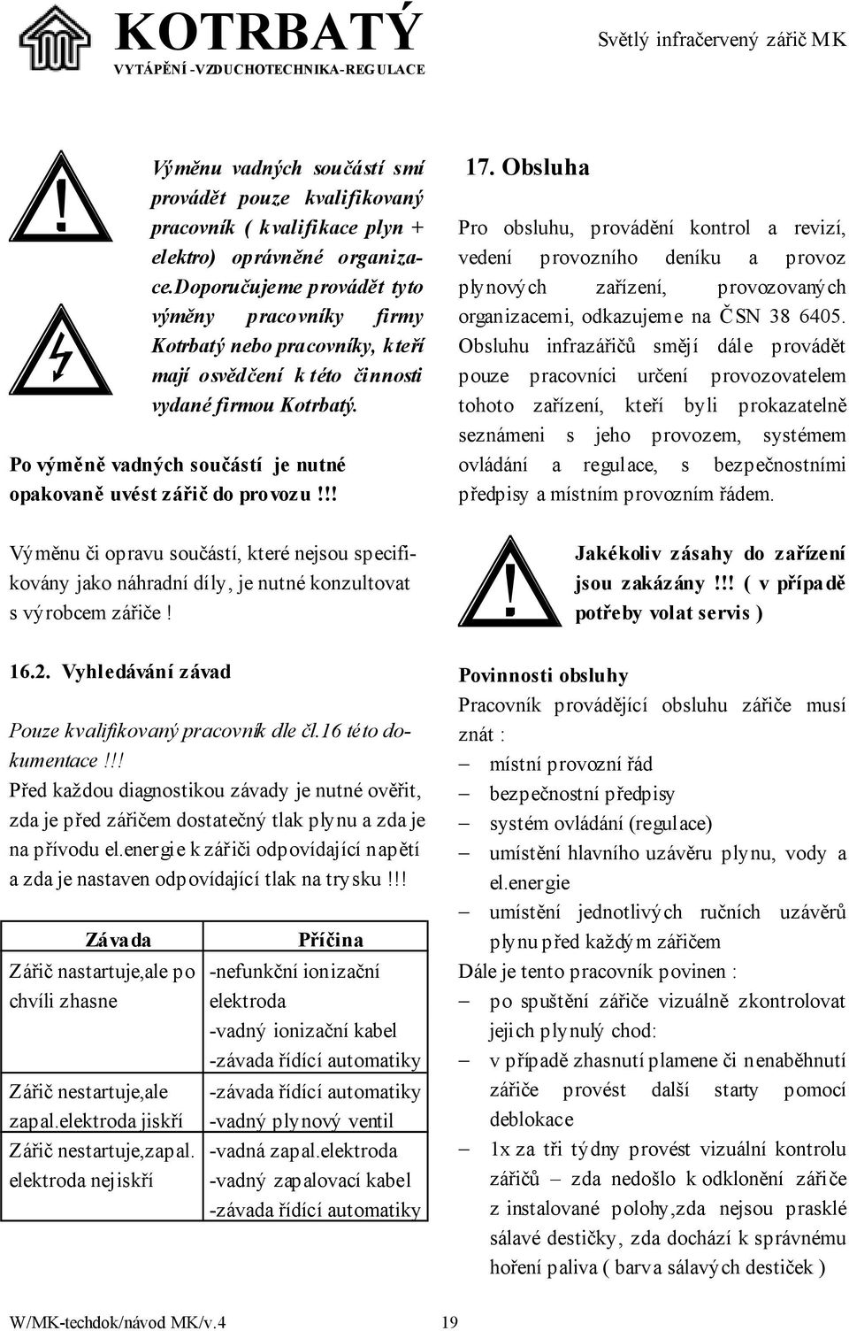 Po výměně vadných součástí je nutné opakovaně uvést zářič do provozu!!! 17.