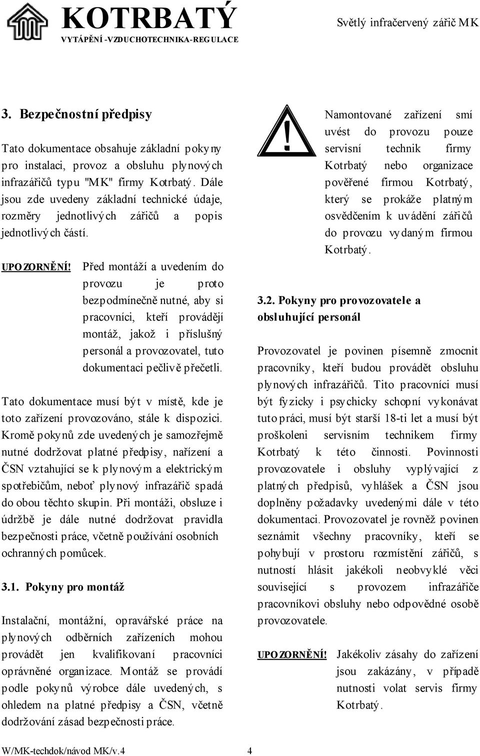 Před montáží a uvedením do provozu je proto bezpodmínečně nutné, aby si pracovníci, kteří provádějí montáž, jakož i příslušný personál a provozovatel, tuto dokumentaci pečlivě přečetli.