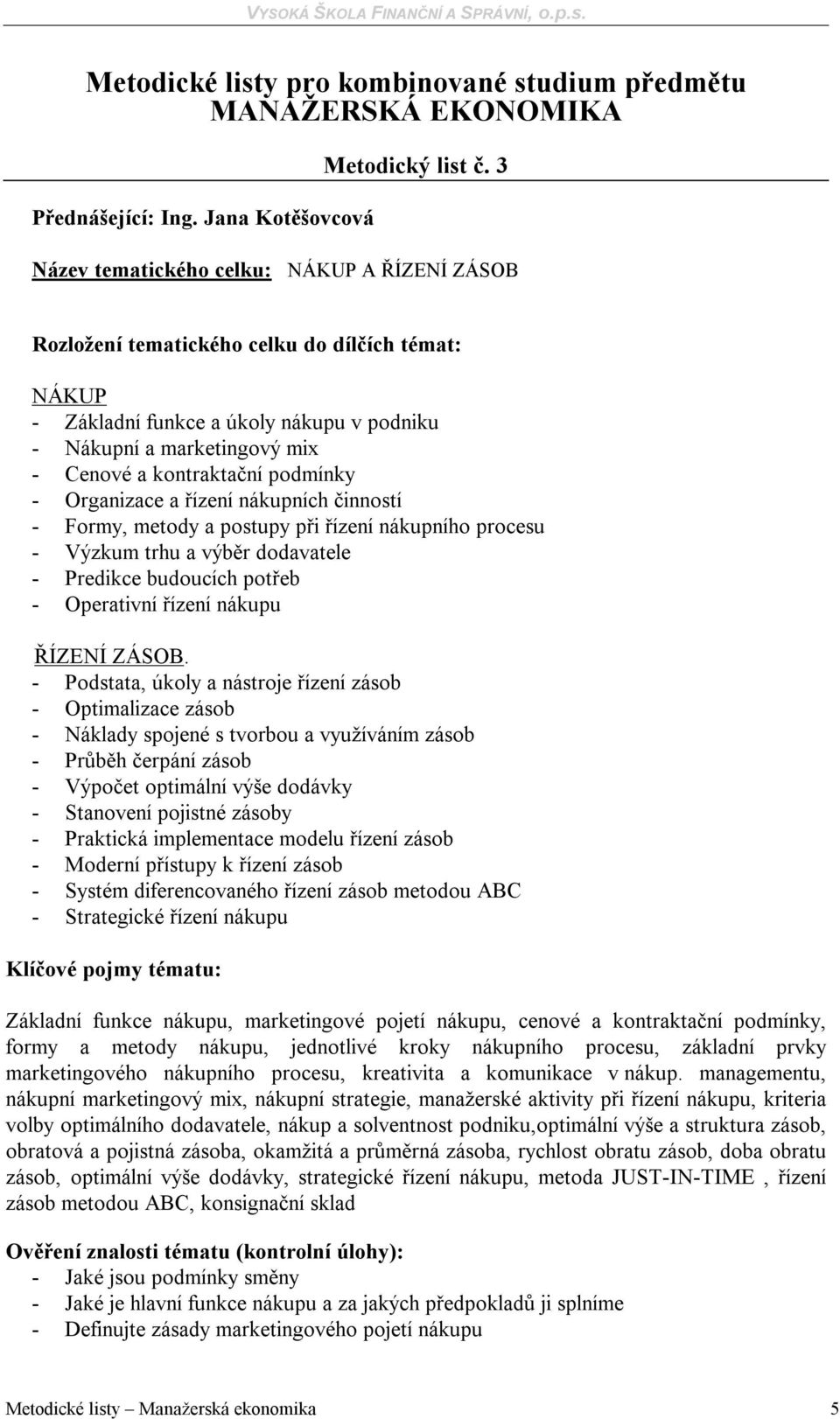 podmínky - Organizace a řízení nákupních činností - Formy, metody a postupy při řízení nákupního procesu - Výzkum trhu a výběr dodavatele - Predikce budoucích potřeb - Operativní řízení nákupu ŘÍZENÍ