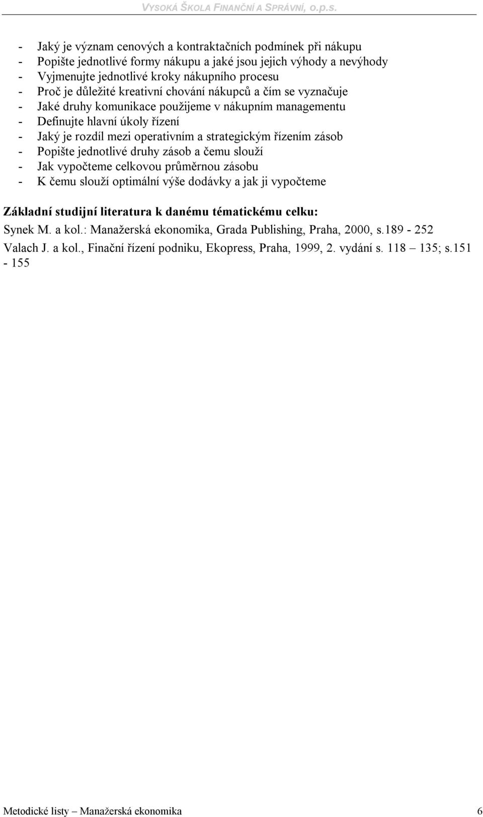 zásob - Popište jednotlivé druhy zásob a čemu slouží - Jak vypočteme celkovou průměrnou zásobu - K čemu slouží optimální výše dodávky a jak ji vypočteme Základní studijní literatura k danému