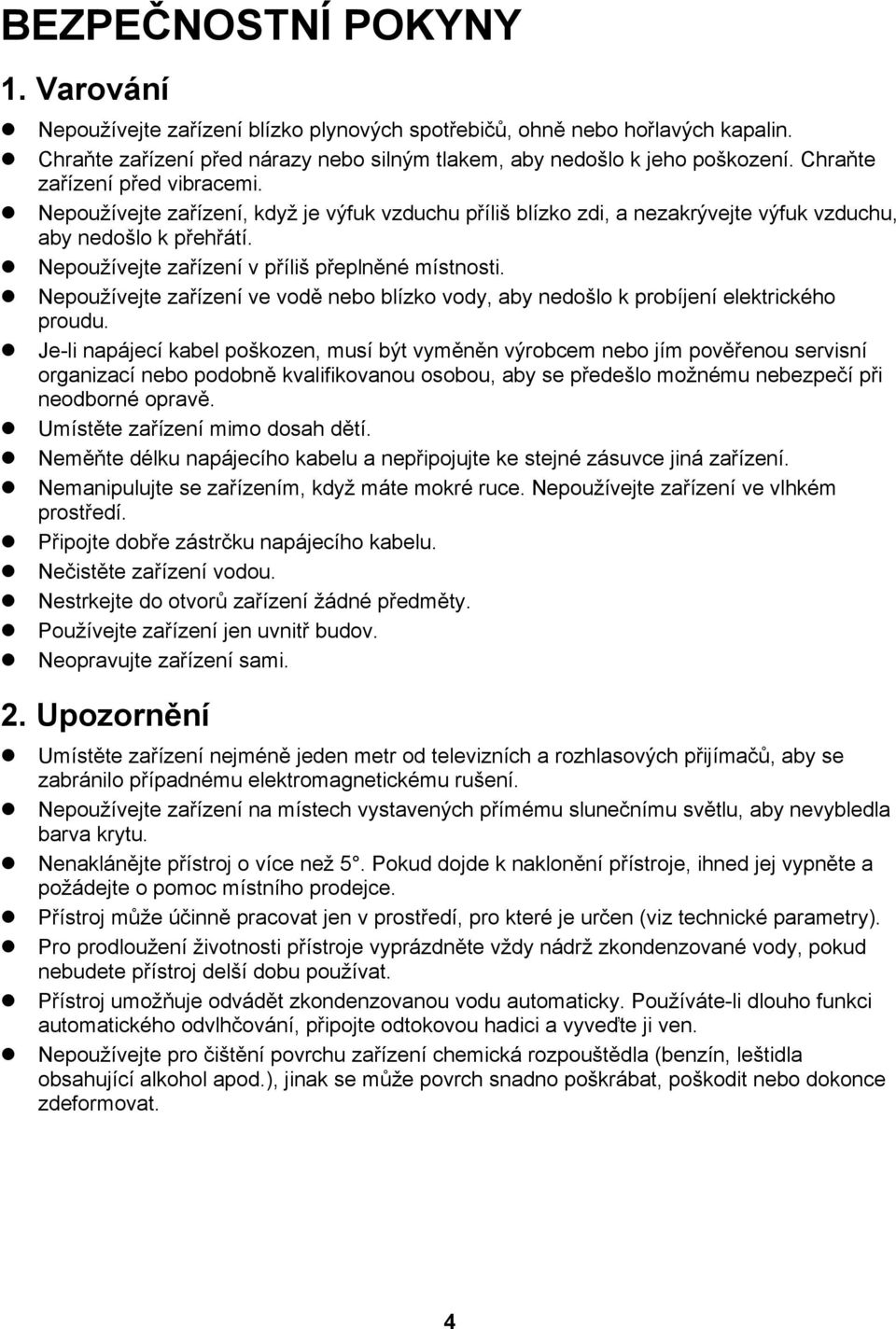 Nepoužívejte zařízení v příliš přeplněné místnosti. Nepoužívejte zařízení ve vodě nebo blízko vody, aby nedošlo k probíjení elektrického proudu.