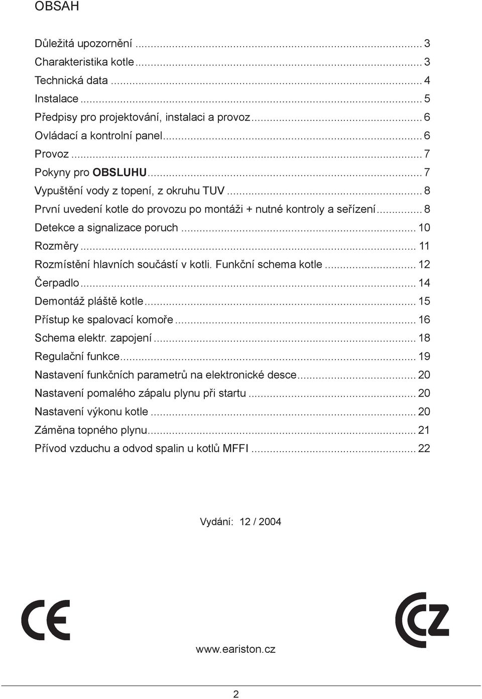 .. 11 Rozmístění hlavních součástí v kotli. Funkční schema kotle... 12 Čerpadlo... 14 Demontáž pláště kotle... 15 Přístup ke spalovací komoře... 16 Schema elektr. zapojení... 18 Regulační funkce.