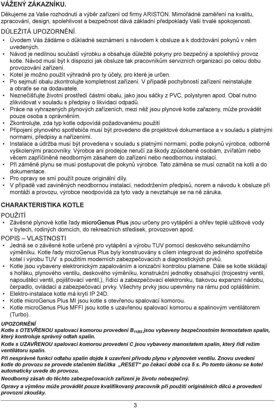 Úvodem Vás žádáme o důkladné seznámení s návodem k obsluze a k dodržování pokynů v něm uvedených. Návod je nedílnou součástí výrobku a obsahuje důležité pokyny pro bezpečný a spolehlivý provoz kotle.