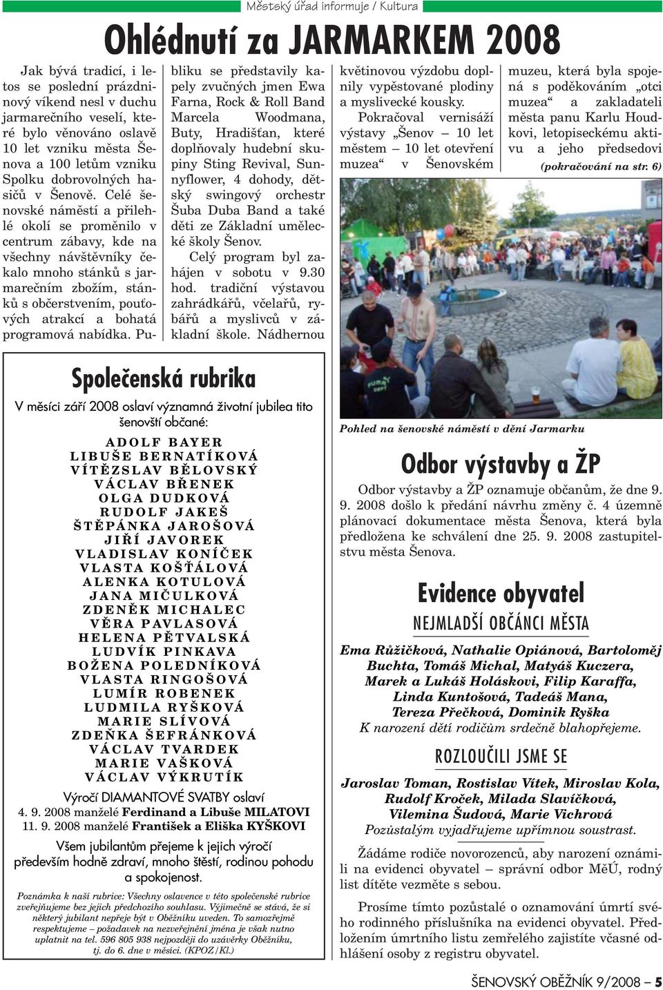 Celé šenovské námìstí a pøilehlé okolí se promìnilo v centrum zábavy, kde na všechny návštìvníky èekalo mnoho stánkù s jarmareèním zbožím, stánkù s obèerstvením, pou ových atrakcí a bohatá programová