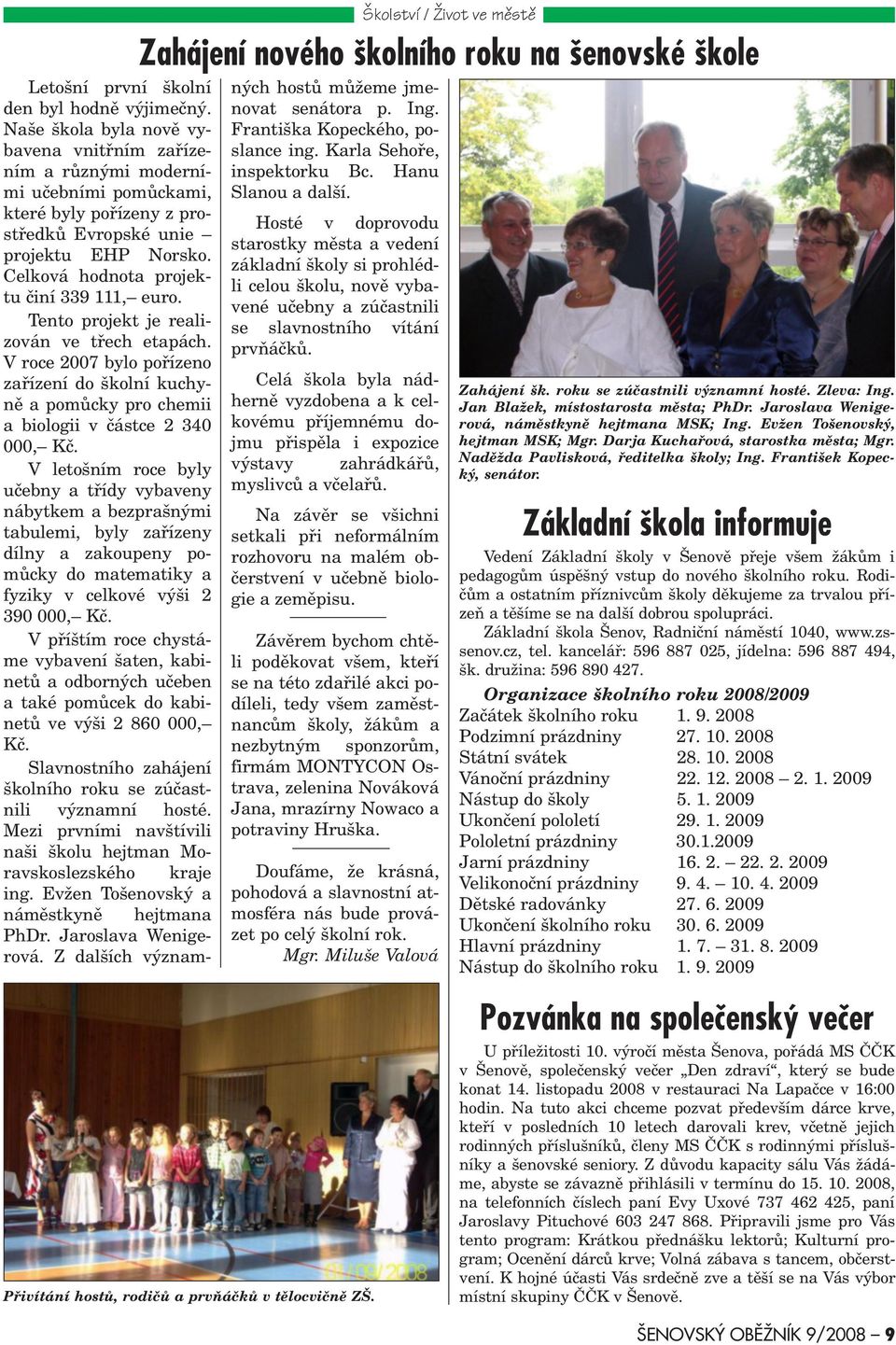 Celková hodnota projektu èiní 339 111, euro. Tento projekt je realizován ve tøech etapách. V roce 2007 bylo poøízeno zaøízení do školní kuchynì a pomùcky pro chemii a biologii v èástce 2 340 000, Kè.