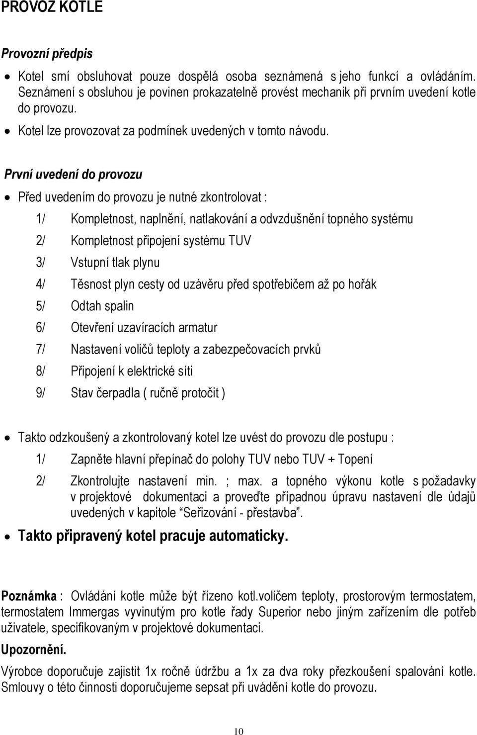 První uvedení do provozu Před uvedením do provozu je nutné zkontrolovat : 1/ Kompletnost, naplnění, natlakování a odvzdušnění topného systému 2/ Kompletnost připojení systému TUV 3/ Vstupní tlak