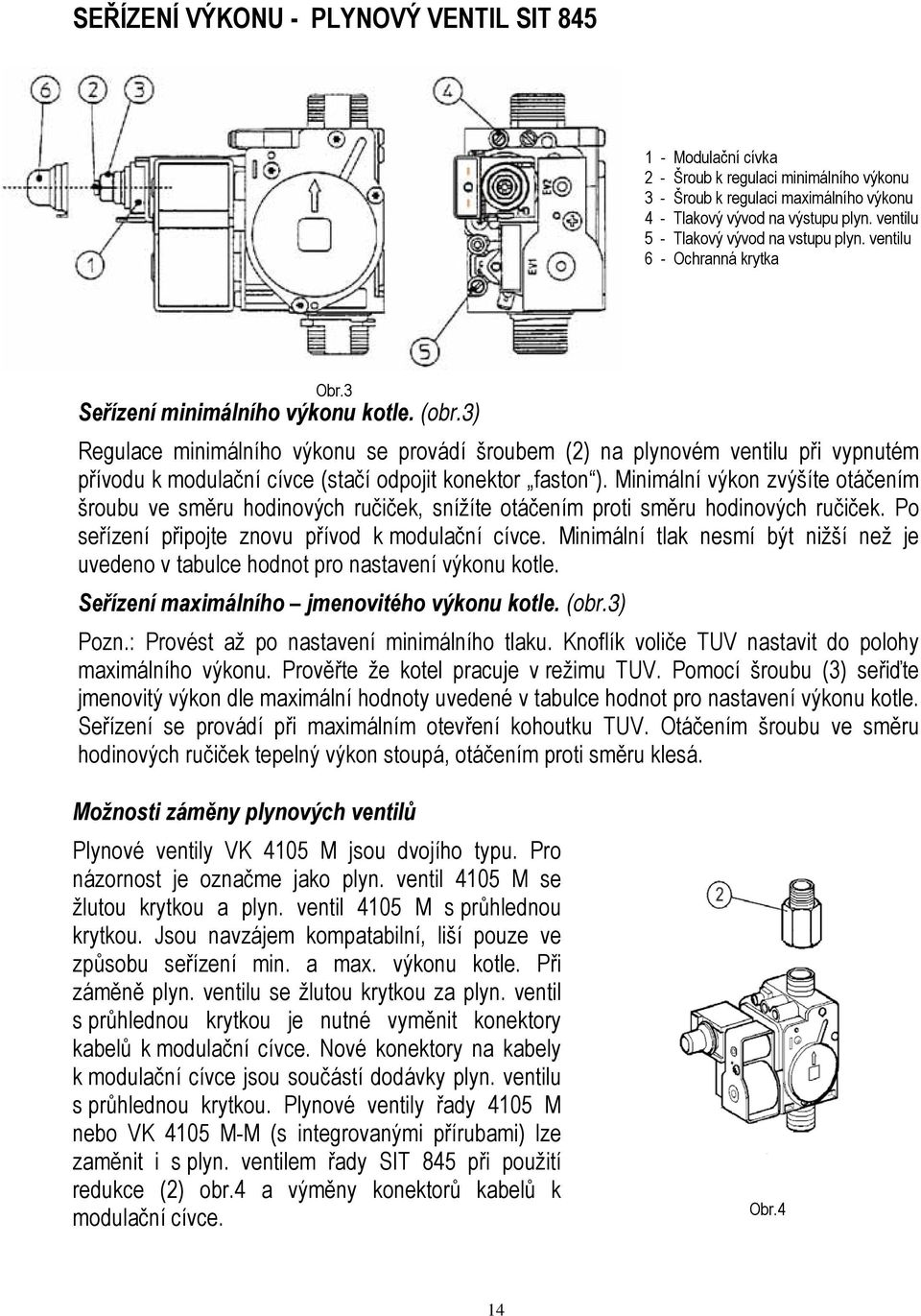 3) Regulace minimálního výkonu se provádí šroubem (2) na plynovém ventilu při vypnutém přívodu k modulační cívce (stačí odpojit konektor faston ).