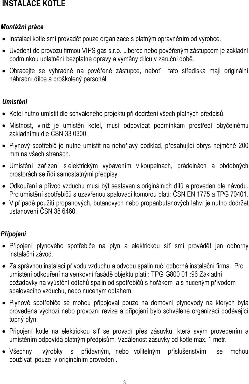 Umístění Kotel nutno umístit dle schváleného projektu při dodržení všech platných předpisů. Místnost, v níž je umístěn kotel, musí odpovídat podmínkám prostředí obyčejnému základnímu dle ČSN 33 0300.