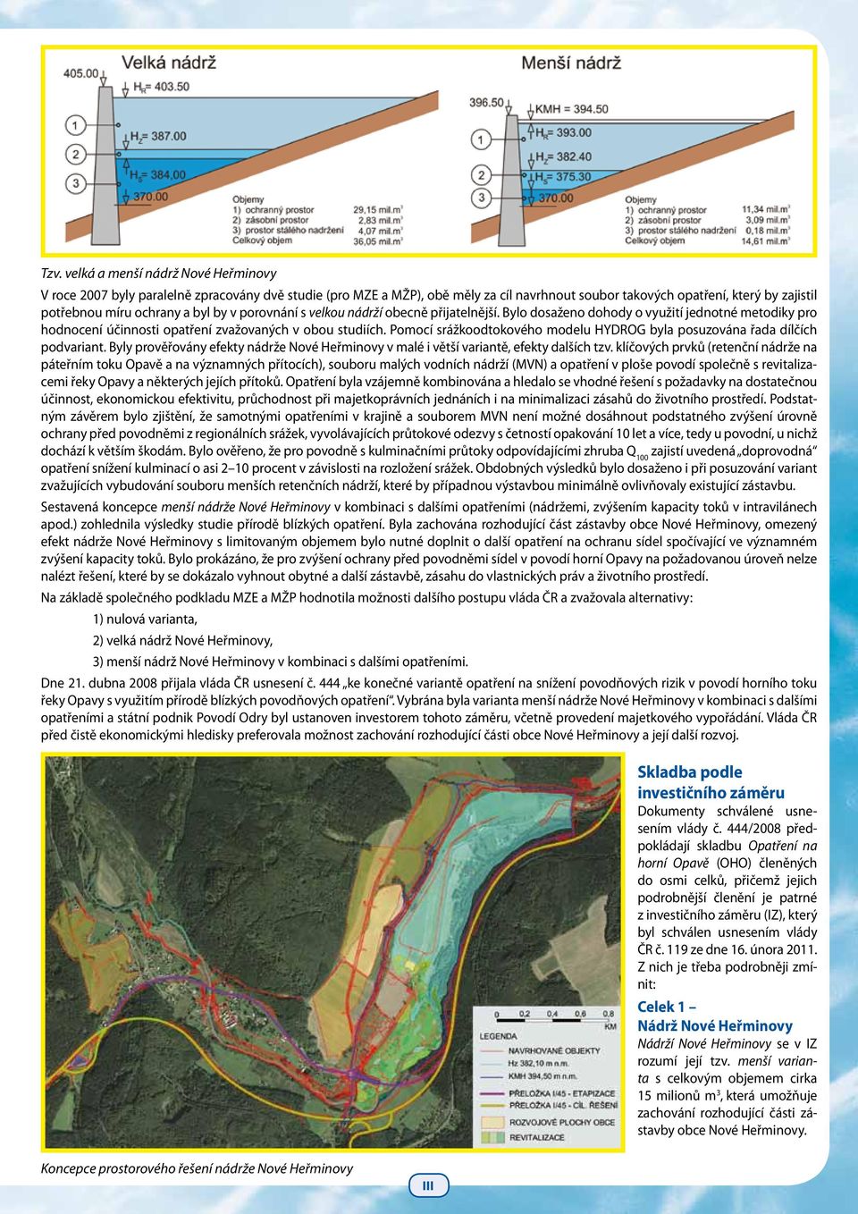 Pomocí srážkoodtokového modelu HYDROG byla posuzována řada dílčích podvariant. Byly prověřovány efekty nádrže Nové Heřminovy v malé i větší variantě, efekty dalších tzv.