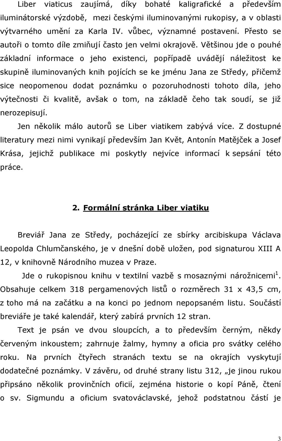 Většinou jde o pouhé základní informace o jeho existenci, popřípadě uvádějí náležitost ke skupině iluminovaných knih pojících se ke jménu Jana ze Středy, přičemž sice neopomenou dodat poznámku o