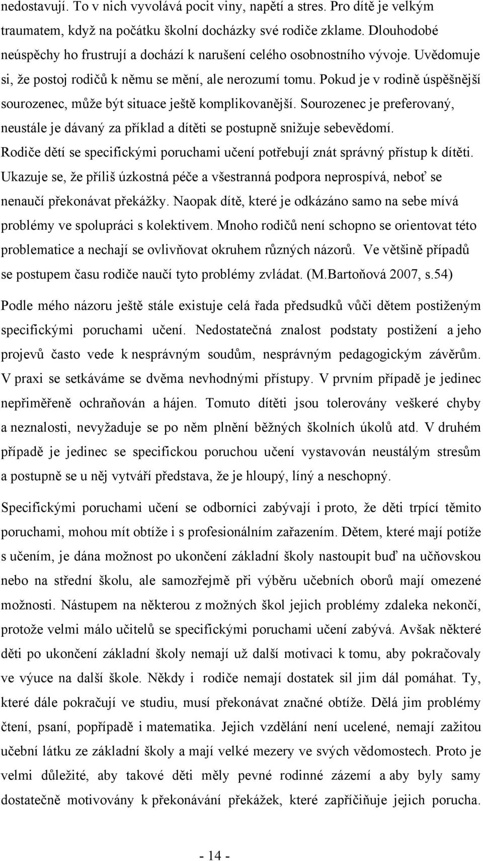 Pokud je v rodině úspěšnější sourozenec, může být situace ještě komplikovanější. Sourozenec je preferovaný, neustále je dávaný za příklad a dítěti se postupně snižuje sebevědomí.