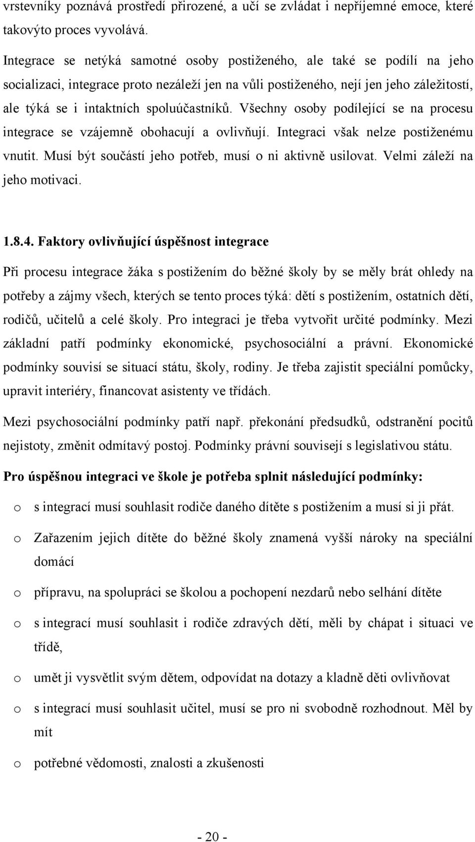 spoluúčastníků. Všechny osoby podílející se na procesu integrace se vzájemně obohacují a ovlivňují. Integraci však nelze postiženému vnutit. Musí být součástí jeho potřeb, musí o ni aktivně usilovat.