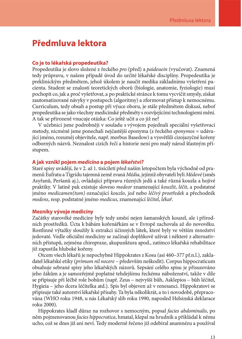 Student se znalostí teoretických oborů (biologie, anatomie, fyziologie) musí pochopit co, jak a proč vyšetřovat, a po praktické stránce k tomu vycvičit smysly, získat zautomatizované návyky v