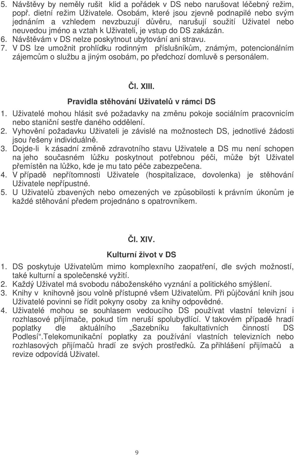 Návštvám v DS nelze poskytnout ubytování ani stravu. 7. V DS lze umožnit prohlídku rodinným píslušníkm, známým, potencionálním zájemcm o službu a jiným osobám, po pedchozí domluv s personálem. l. XIII.