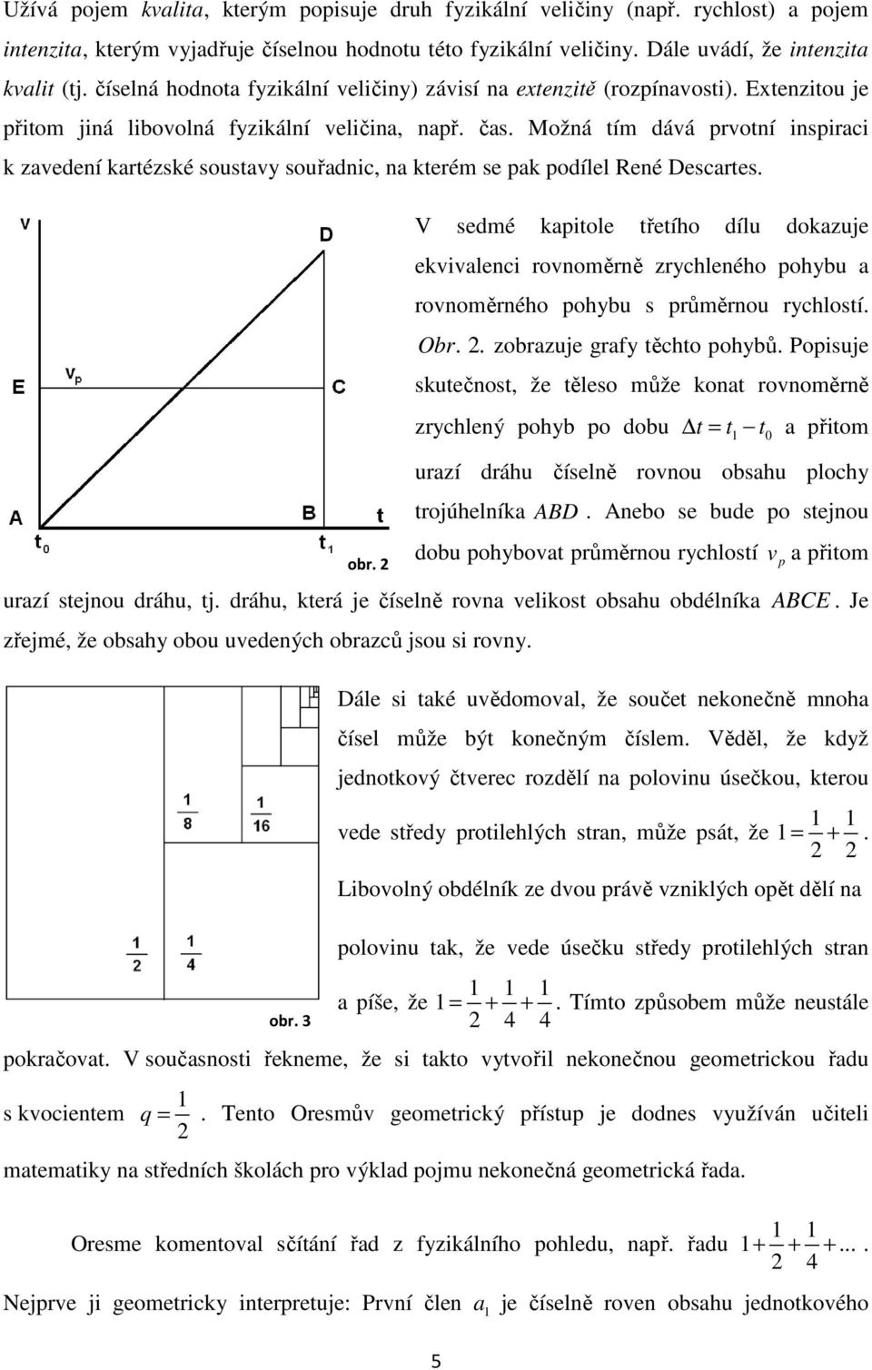 Možá tím dává prvotí ispirci k zvedeí krtézské soustvy souřdic, kterém se pk podílel Reé Descrtes.