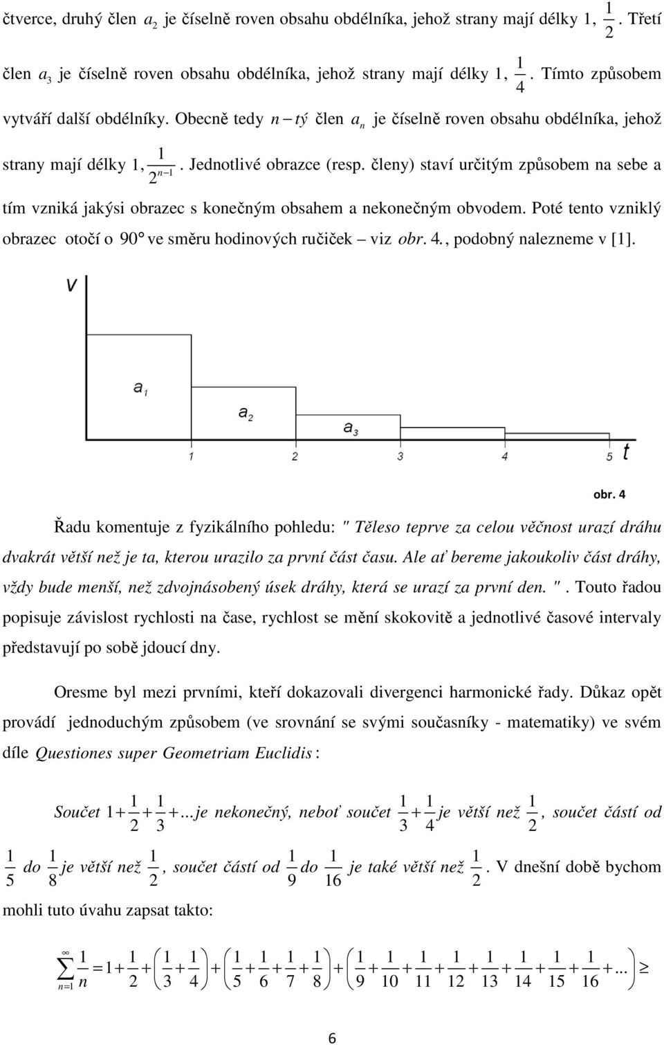 Poté teto vziklý obrzec otočí o 9 ve směru hodiových ručiček viz obr. 4., podobý lezeme v []. obr. 4 Řdu kometuje z fyzikálího pohledu: " Těleso teprve z celou věčost urzí dráhu dvkrát větší ež je t, kterou urzilo z prví část čsu.