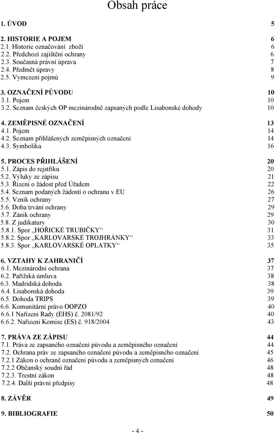 PROCES PŘIHLÁŠENÍ 20 5.1. Zápis do rejstříku 20 5.2. Výluky ze zápisu 21 5.3. Řízení o ţádost před Úřadem 22 5.4. Seznam podaných ţádostí o ochranu v EU 26 5.5. Vznik ochrany 27 5.6. Doba trvání ochrany 29 5.