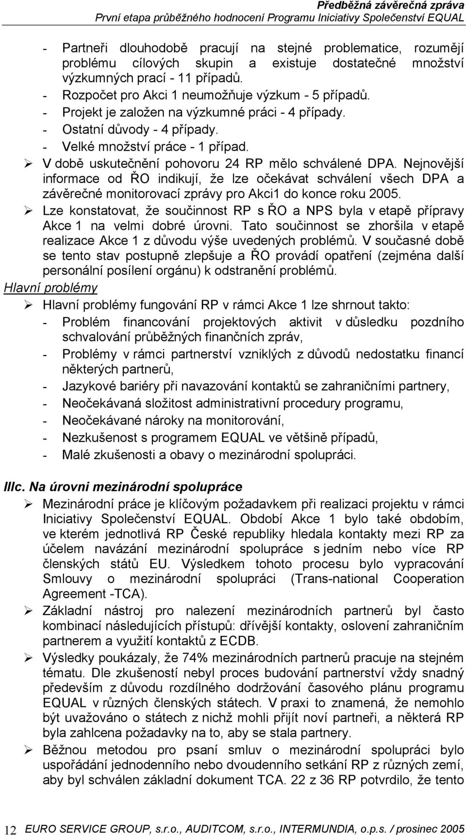 V době uskutečnění pohovoru 24 RP mělo schválené DPA. Nejnovější informace od ŘO indikují, že lze očekávat schválení všech DPA a závěrečné monitorovací zprávy pro Akci1 do konce roku 2005.