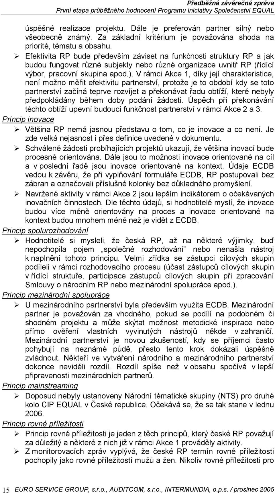 V rámci Akce 1, díky její charakteristice, není možno měřit efektivitu partnerství, protože je to období kdy se toto partnerství začíná teprve rozvíjet a překonávat řadu obtíží, které nebyly