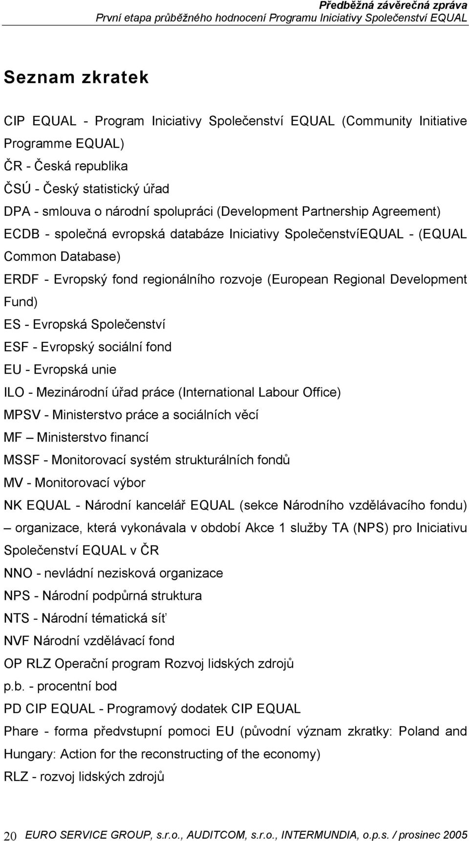 Fund) ES - Evropská Společenství ESF - Evropský sociální fond EU - Evropská unie ILO - Mezinárodní úřad práce (International Labour Office) MPSV - Ministerstvo práce a sociálních věcí MF Ministerstvo