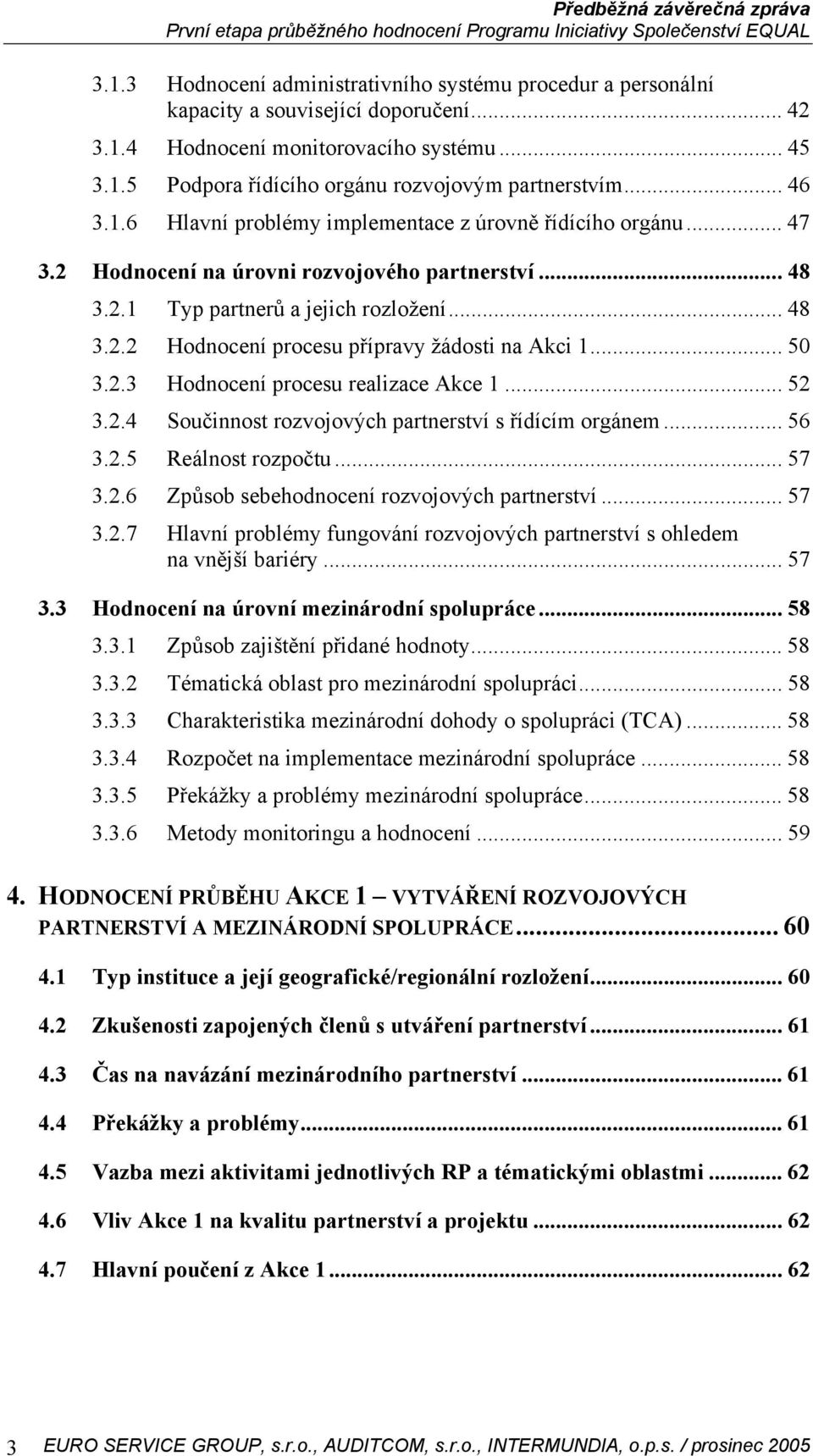 .. 50 3.2.3 Hodnocení procesu realizace Akce 1... 52 3.2.4 Součinnost rozvojových partnerství s řídícím orgánem... 56 3.2.5 Reálnost rozpočtu... 57 3.2.6 Způsob sebehodnocení rozvojových partnerství.