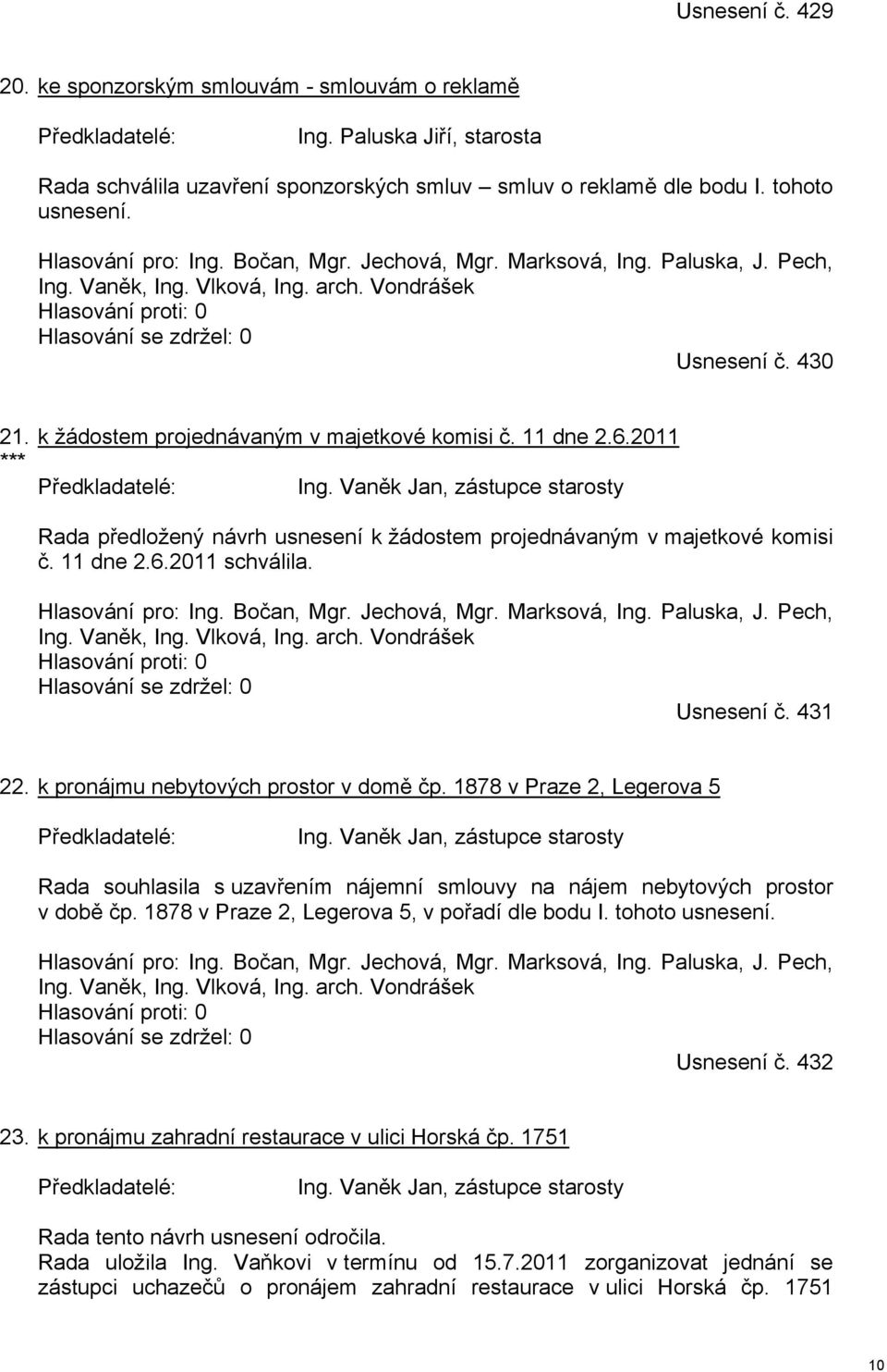 Vaněk Jan, zástupce starosty Rada předložený návrh usnesení k žádostem projednávaným v majetkové komisi č. 11 dne 2.6.2011 schválila. Hlasování pro: Ing. Bočan, Mgr. Jechová, Mgr. Marksová, Ing.