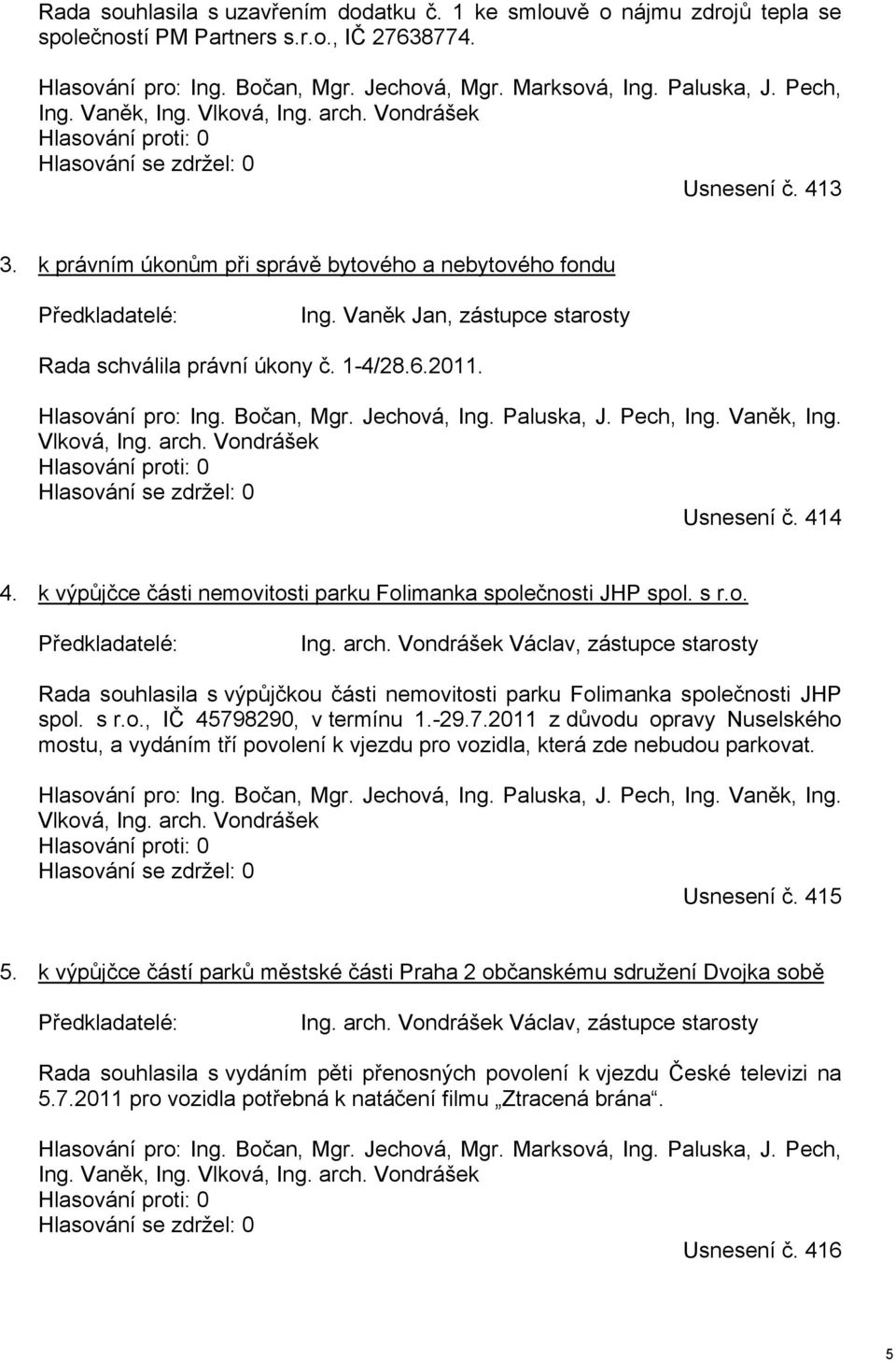 6.2011. Hlasování pro: Ing. Bočan, Mgr. Jechová, Ing. Paluska, J. Pech, Ing. Vaněk, Ing. Vlková, Ing. arch. Vondrášek Usnesení č. 414 4.
