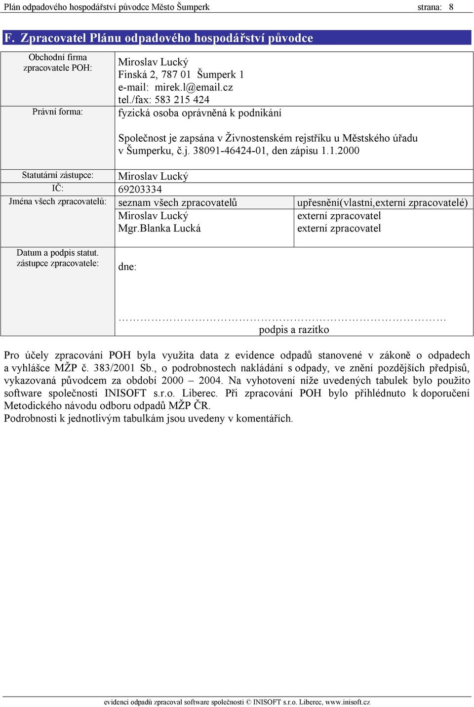 /fax: 583 215 424 fyzická osoba oprávněná k podnikání Společnost je zapsána v Živnostenském rejstříku u Městského úřadu v Šumperku, č.j. 38091-46424-01, den zápisu 1.1.2000 Statutární zástupce: Miroslav Lucký IČ: 69203334 Jména všech zpracovatelů: seznam všech zpracovatelů Miroslav Lucký Mgr.